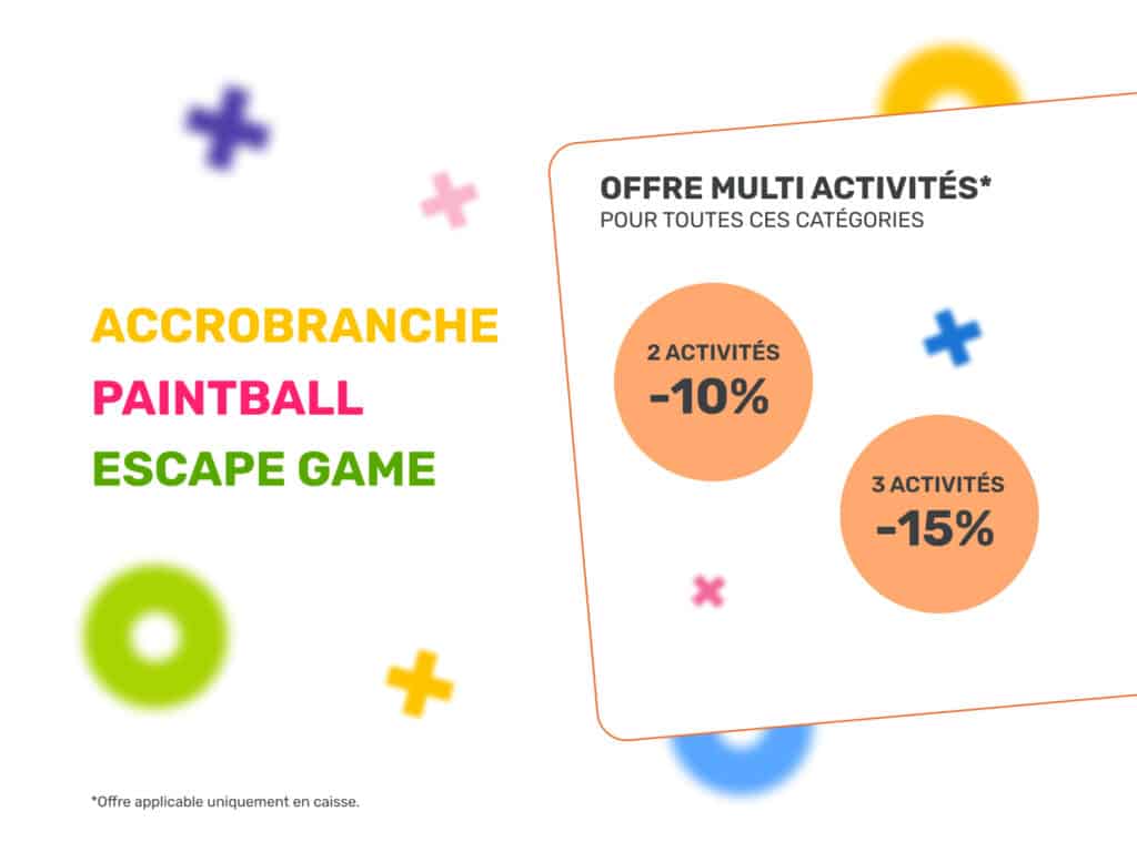 Accrobranche, Paintball, Escape Game : Offre Multi Activités Offre multi activités Accrobranche, Paintball, Escape Game : -10% pour 2 activités, -15% pour 3. Offre applicable en caisse.